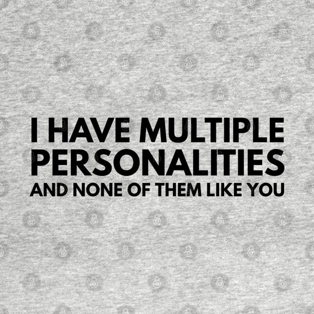 I Have Multiple Personalities And None Of Them Like You - Funny Sayings by Textee Store